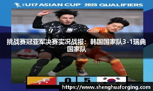 挑战赛冠亚军决赛实况战报：韩国国家队3-1瑞典国家队