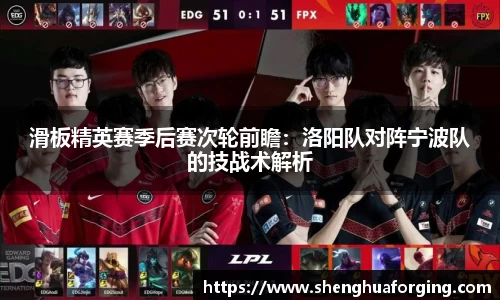 滑板精英赛季后赛次轮前瞻：洛阳队对阵宁波队的技战术解析