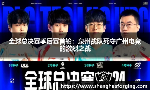 全球总决赛季后赛首轮：泉州战队死守广州电竞的激烈之战