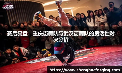 赛后复盘：重庆街舞队与武汉街舞队的灵活性对决分析