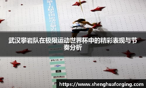 武汉攀岩队在极限运动世界杯中的精彩表现与节奏分析